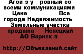  Агой з/у 5 ровный со всеми коммуникациями › Цена ­ 3 500 000 - Все города Недвижимость » Земельные участки продажа   . Ненецкий АО,Варнек п.